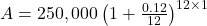 A = 250,000 \left(1 + \frac{0.12}{12}\right)^{12 \times 1}